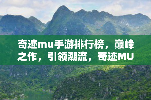 奇迹mu手游排行榜,巅峰之作,引领潮流,奇迹MU手游,巅峰之作引领潮流 奇迹mu手游排行榜,巅峰之作,引领潮流,奇迹MU手游,巅峰之作引领潮流