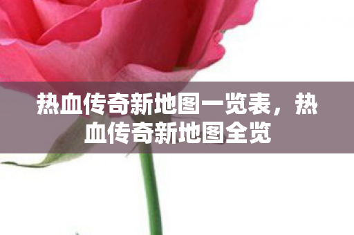 热血传奇新地图一览表,热血传奇新地图全览 热血传奇新地图一览表,热血传奇新地图全览