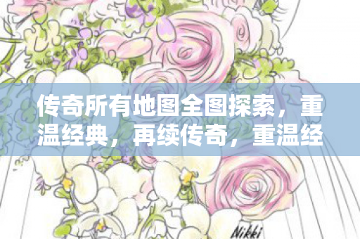 传奇所有地图全图探索,重温经典,再续传奇,重温经典再续传奇,传奇所有地图全图探索 传奇所有地图全图探索,重温经典,再续传奇,重温经典再续传奇,传奇所有地图全图探索