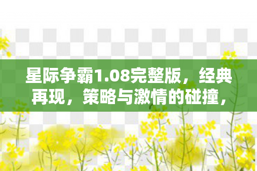星际争霸1.08完整版,经典再现,策略与激情的碰撞,星际争霸1.08完整版,经典策略游戏再燃激情 星际争霸1.08完整版,经典再现,策略与激情的碰撞,星际争霸1.08完整版,经典策略游戏再燃激情