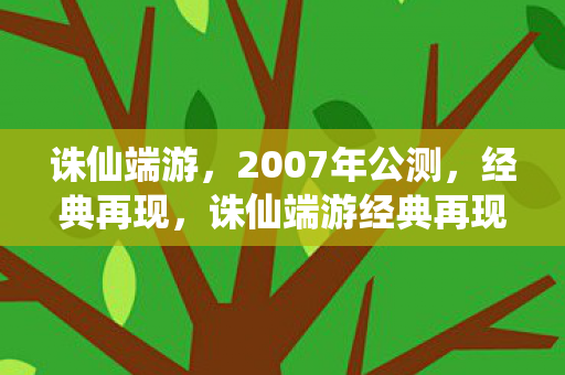 诛仙端游,2007年公测,经典再现,诛仙端游经典再现,2007年公测重温经典 诛仙端游,2007年公测,经典再现,诛仙端游经典再现,2007年公测重温经典