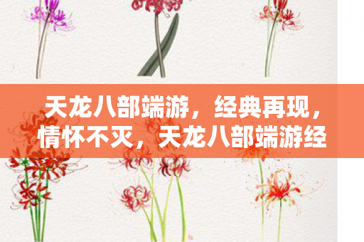 天龙八部端游,经典再现,情怀不灭,天龙八部端游经典再现,情怀不灭 天龙八部端游,经典再现,情怀不灭,天龙八部端游经典再现,情怀不灭