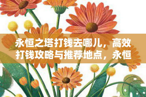 永恒之塔打钱去哪儿,高效打钱攻略与推荐地点,永恒之塔高效打钱攻略,推荐地点与技巧 永恒之塔打钱去哪儿,高效打钱攻略与推荐地点,永恒之塔高效打钱攻略,推荐地点与技巧