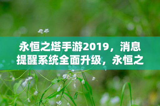 永恒之塔手游2019,消息提醒系统全面升级,永恒之塔手游2019,消息提醒系统全面升级 永恒之塔手游2019,消息提醒系统全面升级,永恒之塔手游2019,消息提醒系统全面升级