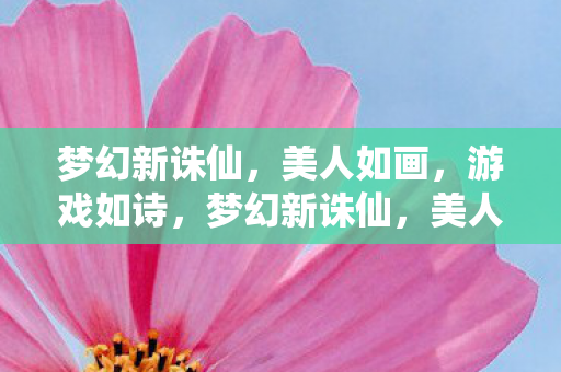 梦幻新诛仙,美人如画,游戏如诗,梦幻新诛仙,美人如画,游戏如诗 梦幻新诛仙,美人如画,游戏如诗,梦幻新诛仙,美人如画,游戏如诗