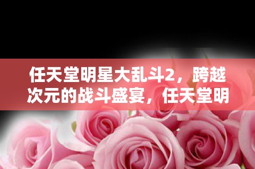 任天堂明星大乱斗2,跨越次元的战斗盛宴,任天堂明星大乱斗2,跨越次元的战斗盛宴 任天堂明星大乱斗2,跨越次元的战斗盛宴,任天堂明星大乱斗2,跨越次元的战斗盛宴