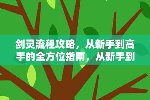 全方位指南助你掌握剑灵游戏流程图片