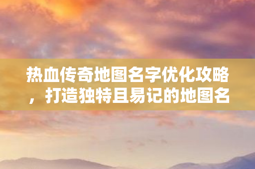 热血传奇地图名字优化攻略图片