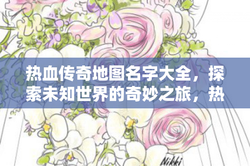 热血传奇地图名字大全,探索未知世界的奇妙之旅,热血传奇地图名字全解析,开启未知世界的奇妙探险之旅 热血传奇地图名字大全,探索未知世界的奇妙之旅,热血传奇地图名字全解析,开启未知世界的奇妙探险之旅
