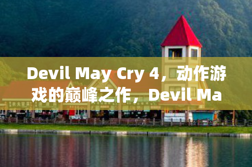 Devil May Cry 4,动作游戏的巅峰之作,Devil May Cry 4,动作游戏巅峰之作 Devil May Cry 4,动作游戏的巅峰之作,Devil May Cry 4,动作游戏巅峰之作