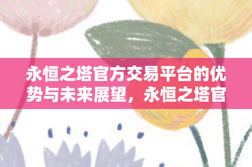 永恒之塔官方交易平台的优势与未来展望图片