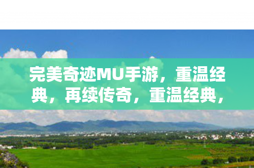 完美奇迹MU手游,重温经典,再续传奇,重温经典,再续传奇,完美奇迹MU手游 完美奇迹MU手游,重温经典,再续传奇,重温经典,再续传奇,完美奇迹MU手游