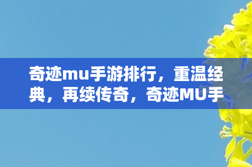 奇迹mu手游排行,重温经典,再续传奇,奇迹MU手游重温经典,再续传奇,排行揭晓! 奇迹mu手游排行,重温经典,再续传奇,奇迹MU手游重温经典,再续传奇,排行揭晓!