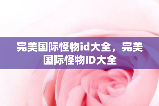 完美国际怪物id大全,完美国际怪物ID大全 完美国际怪物id大全,完美国际怪物ID大全