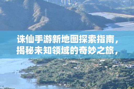 诛仙手游新地图探索指南图片