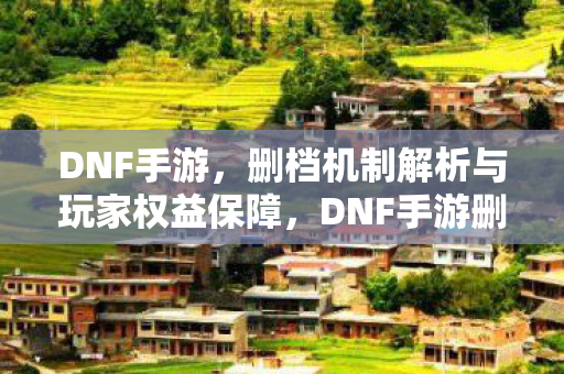 删档机制解析与玩家权益保障图片