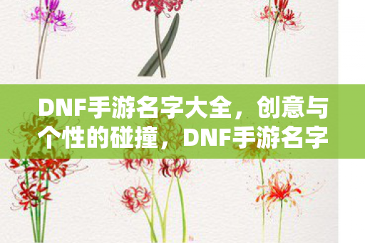 DNF手游名字大全,创意与个性的碰撞,DNF手游名字创意碰撞,独特个性名字大全 DNF手游名字大全,创意与个性的碰撞,DNF手游名字创意碰撞,独特个性名字大全