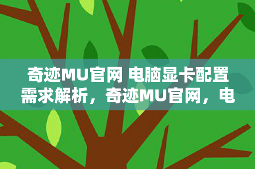 奇迹MU官网 电脑显卡配置需求解析,奇迹MU官网,电脑显卡配置需求全解析 奇迹MU官网 电脑显卡配置需求解析,奇迹MU官网,电脑显卡配置需求全解析