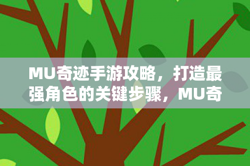 MU奇迹手游攻略,打造最强角色的关键步骤,MU奇迹手游,打造最强角色的关键步骤 MU奇迹手游攻略,打造最强角色的关键步骤,MU奇迹手游,打造最强角色的关键步骤
