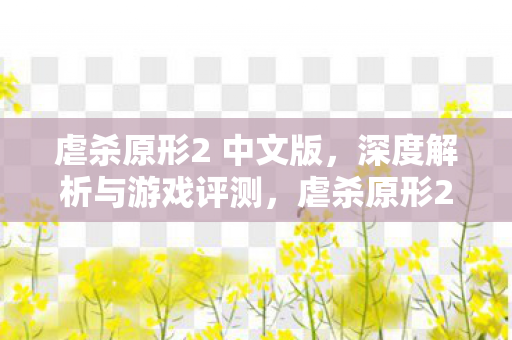虐杀原形2 中文版,深度解析与游戏评测,虐杀原形2中文版,深度评测与解析 虐杀原形2 中文版,深度解析与游戏评测,虐杀原形2中文版,深度评测与解析