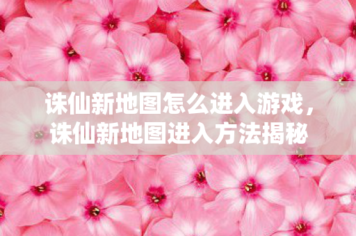 诛仙新地图怎么进入游戏图片