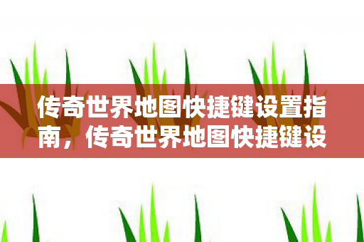 传奇世界地图快捷键设置全攻略图片