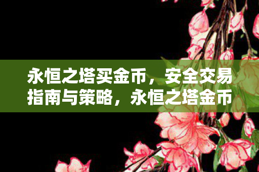 永恒之塔金币交易安全指南与策略图片