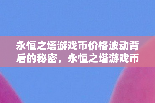 永恒之塔游戏币价格波动背后的秘密图片