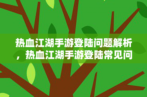 热血江湖手游登陆常见问题解析图片