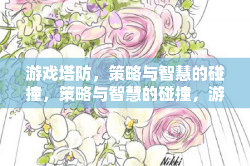 游戏塔防,策略与智慧的碰撞,策略与智慧的碰撞,游戏塔防 游戏塔防,策略与智慧的碰撞,策略与智慧的碰撞,游戏塔防