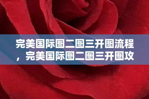 完美国际图二图三开图流程,完美国际图二图三开图攻略 完美国际图二图三开图流程,完美国际图二图三开图攻略