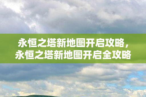 永恒之塔新地图开启全攻略图片