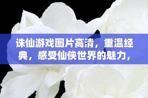 感受仙侠世界的魅力图片