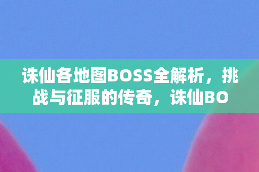 诛仙各地图BOSS全解析图片
