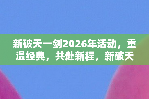 新破天一剑2026年活动图片