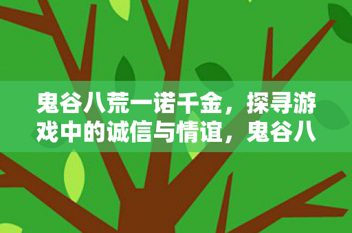 鬼谷八荒一诺千金，探寻游戏中的诚信与情谊，鬼谷八荒一诺千金，探寻游戏中的诚信与情谊