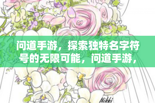 问道手游,探索独特名字符号的无限可能,问道手游,探索独特名字符号的无限可能 问道手游,探索独特名字符号的无限可能,问道手游,探索独特名字符号的无限可能