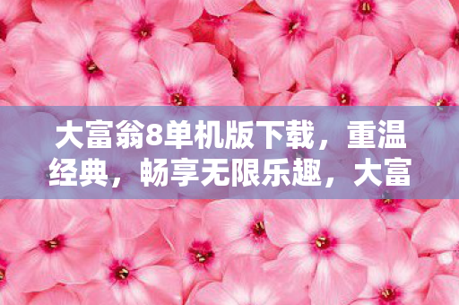 大富翁8单机版下载,重温经典,畅享无限乐趣,大富翁8单机版下载,重温经典,畅享无限乐趣 大富翁8单机版下载,重温经典,畅享无限乐趣,大富翁8单机版下载,重温经典,畅享无限乐趣