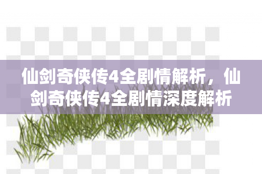 仙剑奇侠传4全剧情解析,仙剑奇侠传4全剧情深度解析 仙剑奇侠传4全剧情解析,仙剑奇侠传4全剧情深度解析