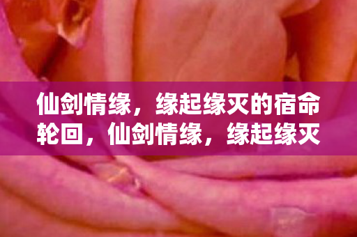 仙剑情缘,缘起缘灭的宿命轮回,仙剑情缘,缘起缘灭的宿命轮回 仙剑情缘,缘起缘灭的宿命轮回,仙剑情缘,缘起缘灭的宿命轮回