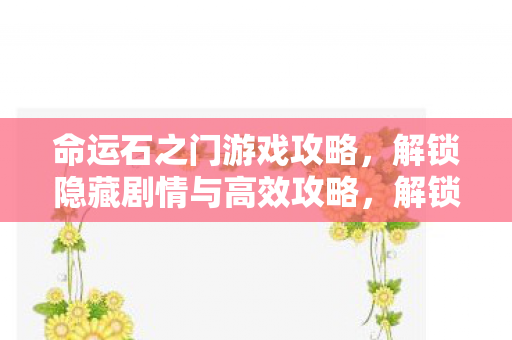 命运石之门游戏攻略，解锁隐藏剧情与高效攻略，解锁命运石之门隐藏剧情，掌握高效攻略技巧