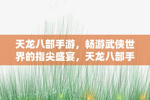 畅游武侠世界的指尖盛宴图片