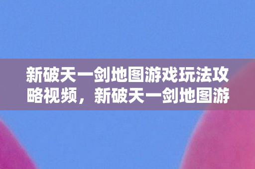 新破天一剑地图游戏玩法攻略视频图片