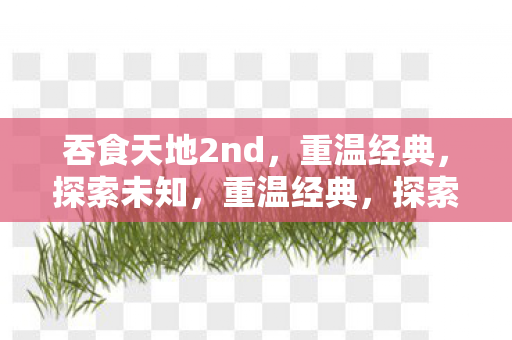 吞食天地2nd，重温经典，探索未知，重温经典，探索未知，吞食天地2nd