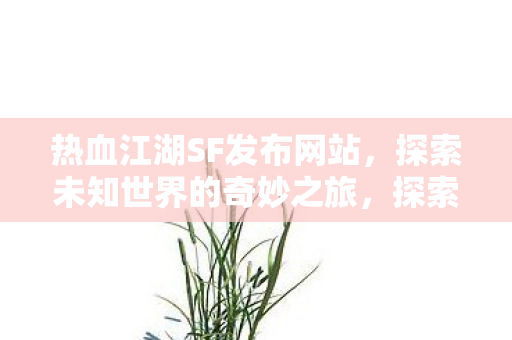 探索热血江湖SF发布网站的奇妙之旅图片