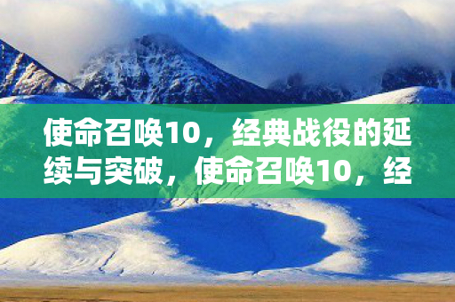 使命召唤10，经典战役的延续与突破，使命召唤10，经典战役的延续与突破