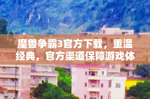 魔兽争霸3官方下载,重温经典,官方渠道保障游戏体验,魔兽争霸3官方下载,重温经典,官方渠道保障游戏体验 魔兽争霸3官方下载,重温经典,官方渠道保障游戏体验,魔兽争霸3官方下载,重温经典,官方渠道保障游戏体验