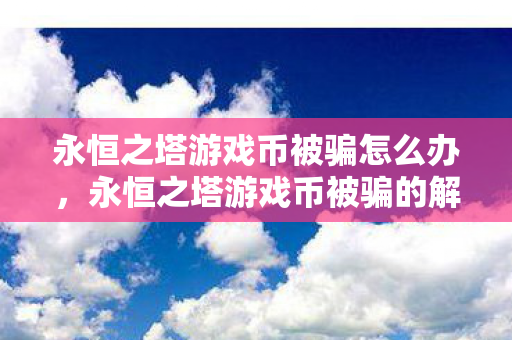 永恒之塔游戏币被骗的解决方法图片