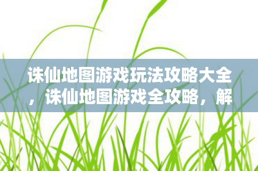 诛仙地图游戏玩法攻略大全图片