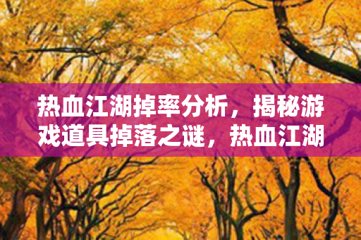 热血江湖掉率分析,揭秘游戏道具掉落之谜,热血江湖掉率揭秘,游戏道具掉落之谜 热血江湖掉率分析,揭秘游戏道具掉落之谜,热血江湖掉率揭秘,游戏道具掉落之谜